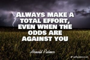 Always make a total effort, even when the odds are against you