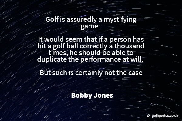 Golf is assuredly a mystifying game. It would seem that if a person has hit a golf ball correctly a thousand times, he should be able to duplicate the performance at will. But such is certainly not the case