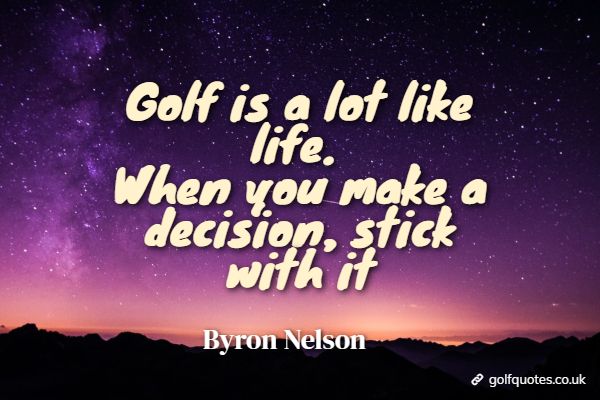 golf_is_like_life Golf is a lot like life. When you make a decision, stick with it