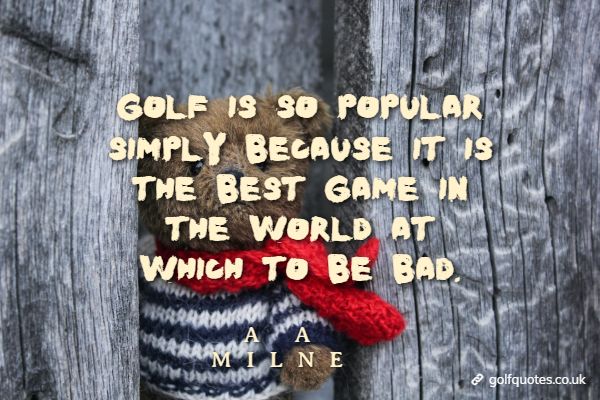 golf_is_so_popular Golf is so popular simply because it is the best game in the world at which to be bad.