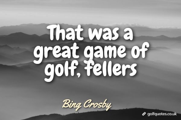 great_game_of_golf That was a great game of golf, fellers
