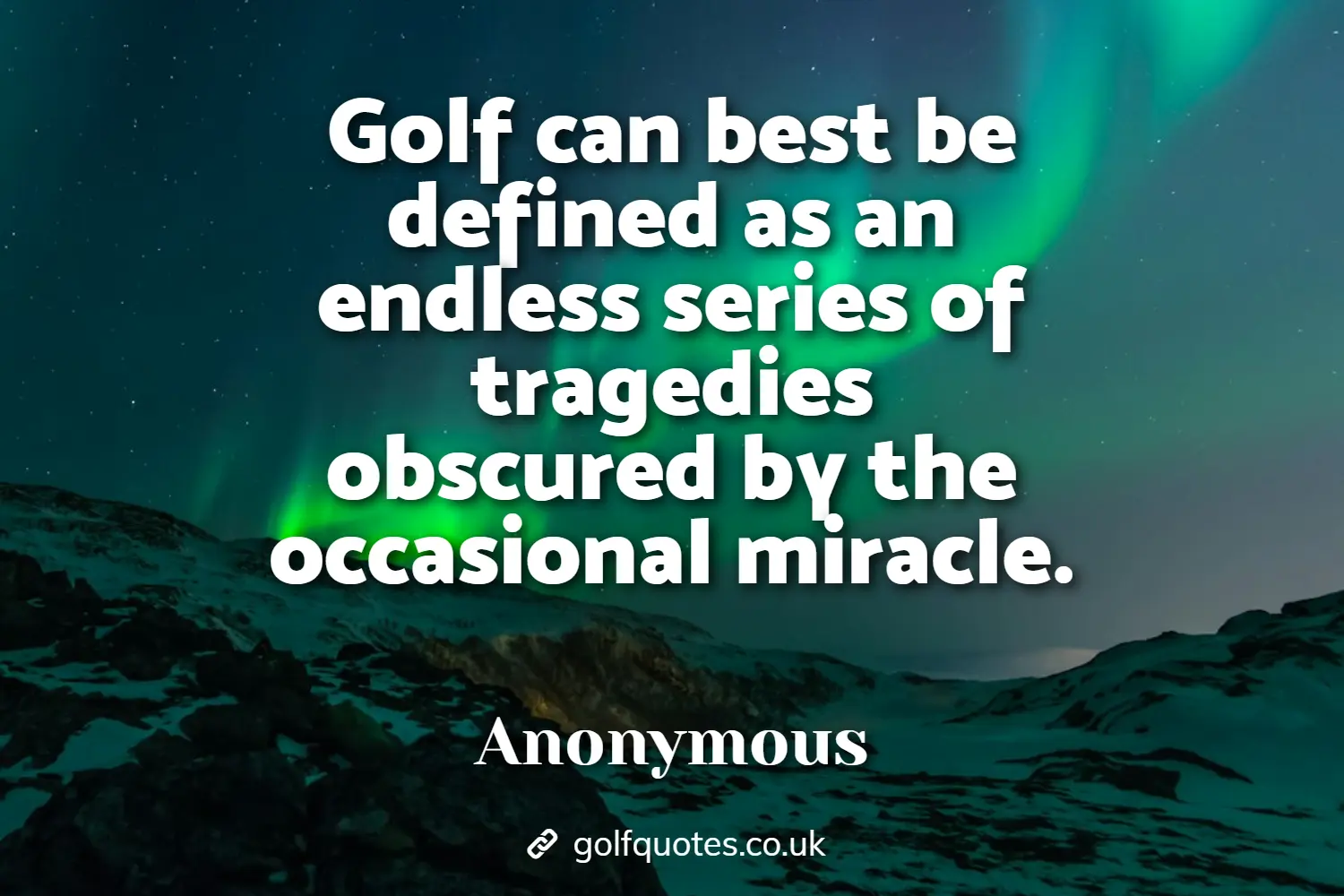 Golf can best be defined as an endless series of tragedies obscured by the occasional miracle.