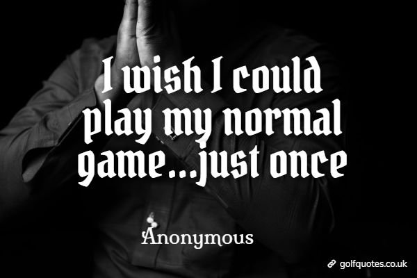 I wish I could play my normal game...just once