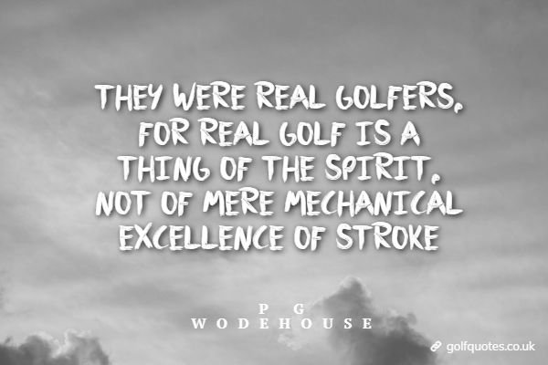 They were real golfers, for real golf is a thing of the spirit, not of mere mechanical excellence of stroke