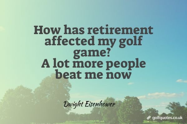 retirement_affected_game How has retirement affected my golf game? A lot more people beat me now