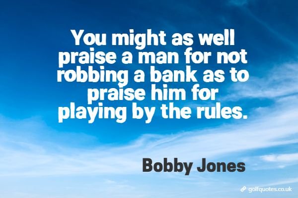 You might as well praise a man for not robbing a bank as to praise him for playing by the rules.
