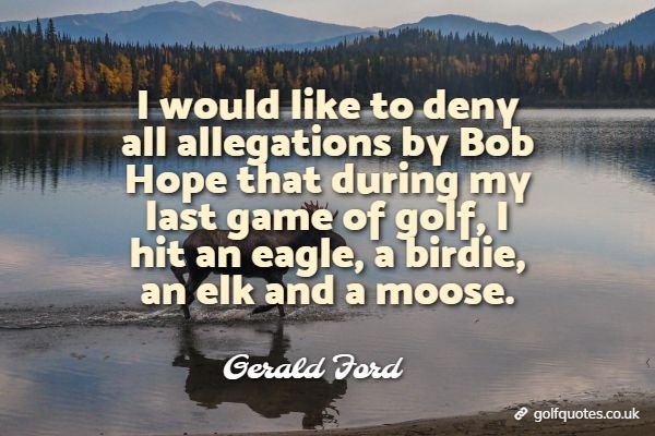 I Would Like To Deny All Allegations By Bob Hope That During My Last Game Of Golf I Hit An Eagle A Birdie An Elk And A Moose Golf Quotes