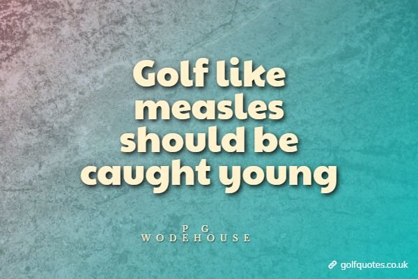 Golf like measles should be caught young