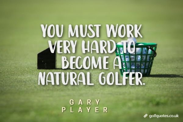 You must work very hard to become a natural golfer.