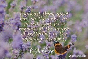 The least thing upset him on the links. He missed short putts because of the uproar of butterflies in the adjoining meadows.