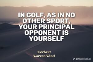 In golf, as in no other sport, your principal opponent is yourself.