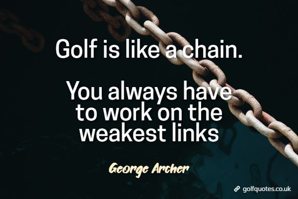 golf_is_like_a_chain Golf is like a chain. You always have to work on the weakest links.