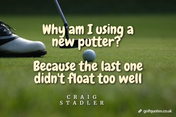 Why am I using a new putter? Because the last one didn't float too well