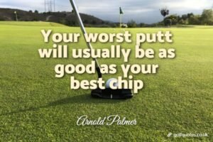 Your worst putt will usually be as good as your best chip