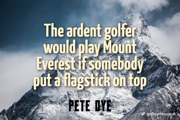 The ardent golfer would play Mount Everest if somebody put a flagstick on top