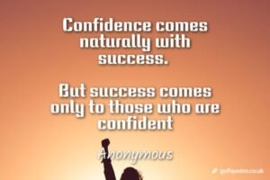 Confidence comes naturally with success. But success comes only to those who are confident