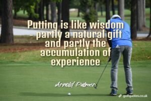 Putting is like wisdom - partly a natural gift and partly the accumulation of experience