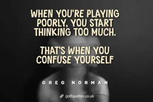 When you’re playing poorly, you start thinking too much. That’s when you confuse yourself