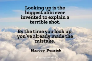 Looking up is the biggest alibi ever invented to explain a terrible shot. By the time you look up, you’ve already made the mistake.