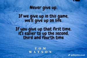 Never give up. If we give up in this game, we'll give up on life. If you give up that first time, it's easier to up the second, third and fourth time