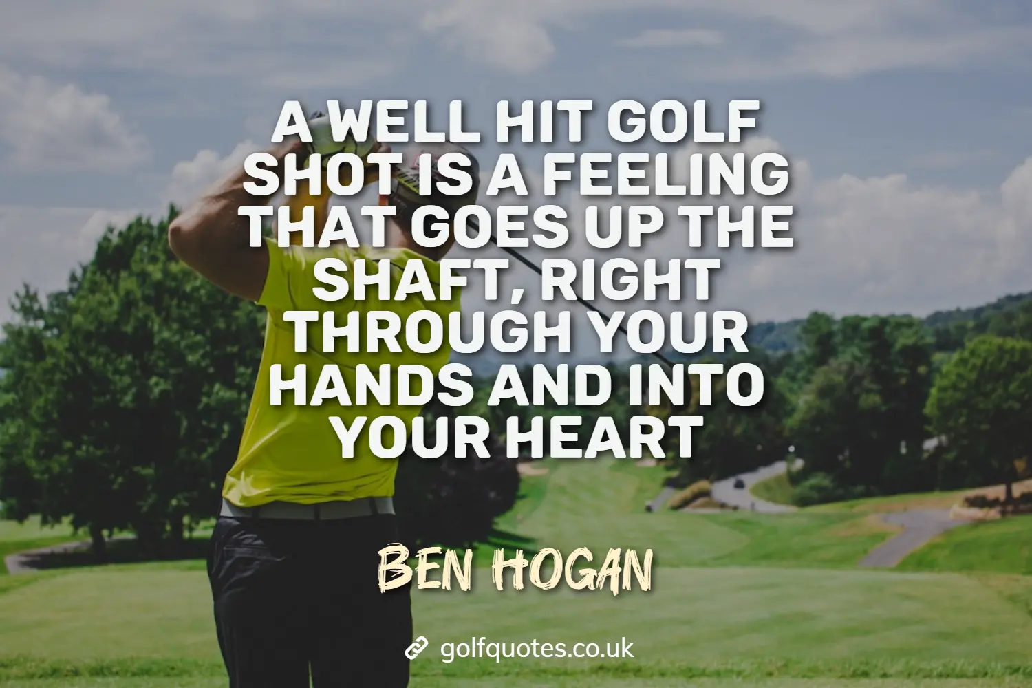 A well hit golf shot is a feeling that goes up the shaft, right through your hands and into your heart.