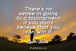 There’s no sense in going to a tournament if you don’t believe that you can win it