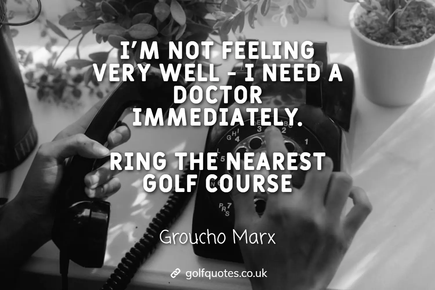 I'm not feeling very well - I need a doctor immediately. Ring the nearest golf course