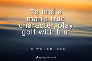 To find a man’s true character, play golf with him